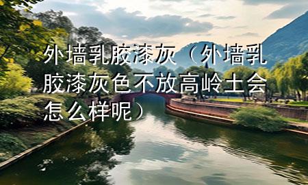 外墻乳膠漆灰（外墻乳膠漆灰色不放高嶺土?xí)趺礃幽兀?>
             </div>
             <!--文章無圖的情況下插入一張圖片end-->
              
      <p>本篇文章給大家談?wù)勍鈮θ槟z漆灰，以及外墻乳膠漆灰色不放高嶺土?xí)趺礃幽貙?yīng)的知識點，希望對各位有所幫助，不要忘了收***本站喔。
今天給各位分享外墻乳膠漆灰的知識，其中也會對外墻乳膠漆灰色不放高嶺土?xí)趺礃幽剡M(jìn)行解釋，如果能碰巧解決***現(xiàn)在面臨的問題，別忘了關(guān)注本站，現(xiàn)在開始吧！</p><ol type=