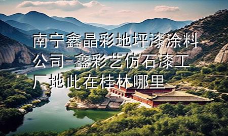 南寧鑫晶彩地坪漆涂料公司-鑫彩藝仿石漆工廠地此在桂林哪里