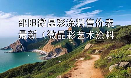 邵陽微晶彩涂料售價表最新（微晶彩藝術(shù)涂料）