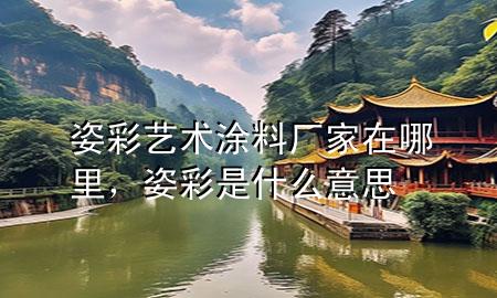 姿彩藝術(shù)涂料廠家在哪里，姿彩是什么意思
