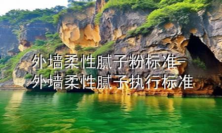 外墻柔性膩?zhàn)臃蹣?biāo)準(zhǔn)-外墻柔性膩?zhàn)訄?zhí)行標(biāo)準(zhǔn)