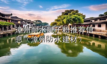 漳州耐水膩?zhàn)臃弁扑]信息（漳州防水建材）