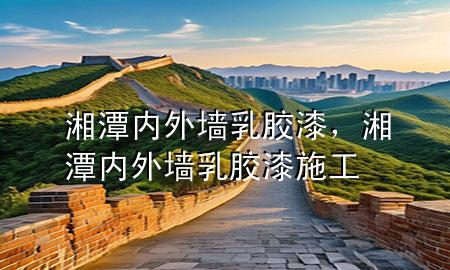 湘潭內(nèi)外墻乳膠漆，湘潭內(nèi)外墻乳膠漆施工