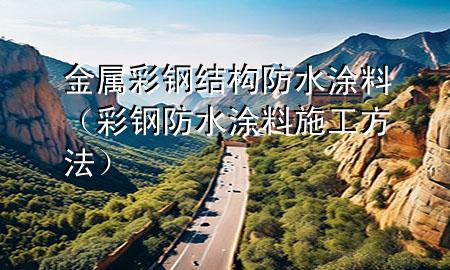 金屬彩鋼結構防水涂料（彩鋼防水涂料施工方法）