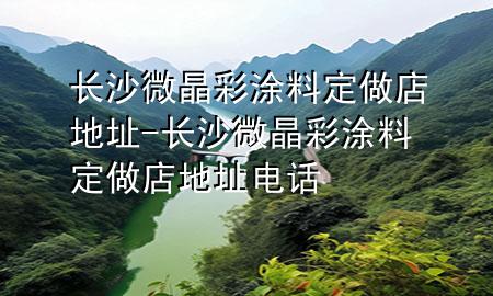 長沙微晶彩涂料定做店地址-長沙微晶彩涂料定做店地址電話