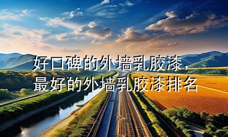 好口碑的外墻乳膠漆，最好的外墻乳膠漆排名