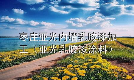 棗莊亞光內(nèi)墻乳膠漆加工（亞光乳膠漆涂料）