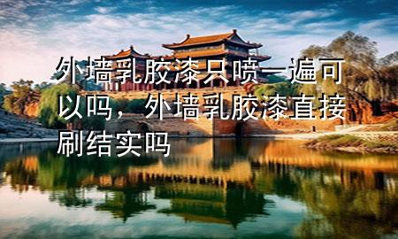 外墻乳膠漆只噴一遍可以嗎，外墻乳膠漆直接刷結(jié)實(shí)嗎