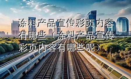 涂料產(chǎn)品宣傳彩頁(yè)內(nèi)容有哪些（涂料產(chǎn)品宣傳彩頁(yè)內(nèi)容有哪些呢）