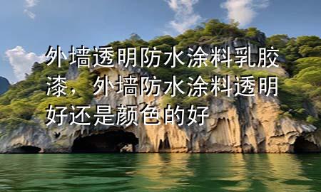 外墻透明防水涂料乳膠漆，外墻防水涂料透明好還是顏色的好