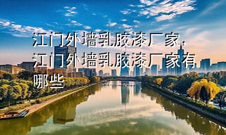 江門外墻乳膠漆廠家，江門外墻乳膠漆廠家有哪些