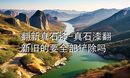 翻新真石漆-真石漆翻新 舊的要全部鏟除嗎