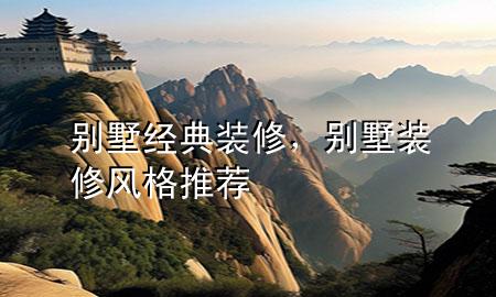 別墅經(jīng)典裝修，別墅裝修風(fēng)格推薦