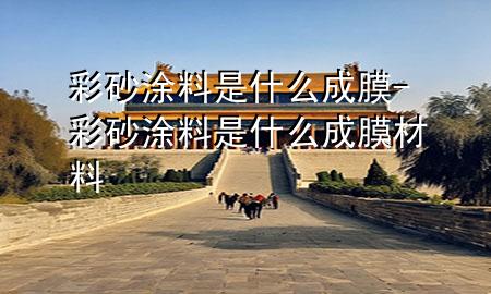 彩砂涂料是什么成膜-彩砂涂料是什么成膜材料