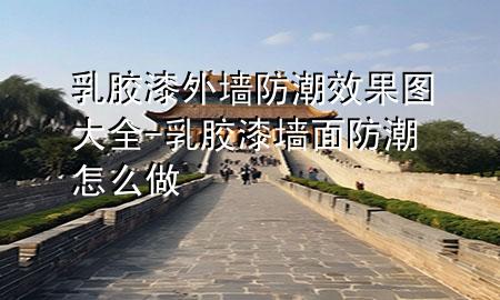 乳膠漆外墻防潮效果圖大全-乳膠漆墻面防潮怎么做