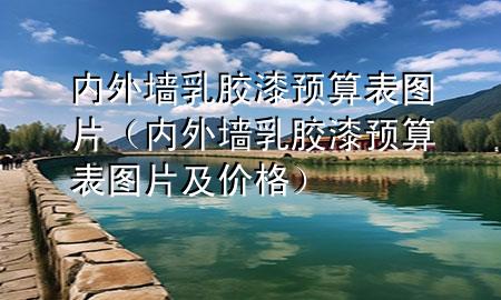 內(nèi)外墻乳膠漆預(yù)算表圖片（內(nèi)外墻乳膠漆預(yù)算表圖片及價(jià)格）