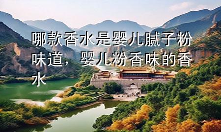 哪款香水是嬰兒膩?zhàn)臃畚兜?，嬰兒粉香味的香?>
             </div>
             <!--文章無圖的情況下插入一張圖片end-->
              
      <p>本篇文章給大家談?wù)勀目钕闼菋雰耗佔(zhàn)臃畚?**，以及嬰兒粉香味的香水對(duì)應(yīng)的知識(shí)點(diǎn)，希望對(duì)各位有所幫助，不要忘了收***本站喔。
今天給各位分享哪款香水是嬰兒膩?zhàn)臃畚?**的知識(shí)，其中也會(huì)對(duì)嬰兒粉香味的香水進(jìn)行解釋，如果能碰巧解決***現(xiàn)在面臨的問題，別忘了關(guān)注本站，現(xiàn)在開始吧！</p><ol type=