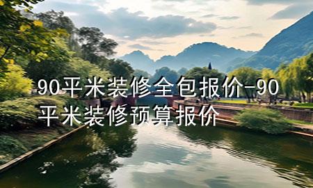 90平米裝修全包報價-90平米裝修預(yù)算報價