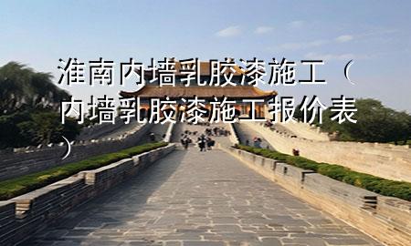 淮南內(nèi)墻乳膠漆施工（內(nèi)墻乳膠漆施工報(bào)價(jià)表）