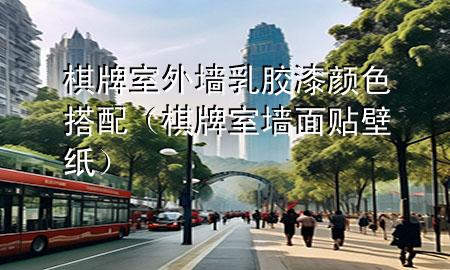 棋牌室外墻乳膠漆顏色搭配（棋牌室墻面貼壁紙）