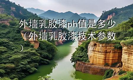 外墻乳膠漆ph值是多少（外墻乳膠漆技術(shù)參數(shù)）