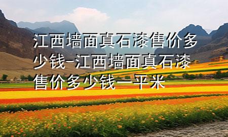江西墻面真石漆售價(jià)多少錢-江西墻面真石漆售價(jià)多少錢一平米