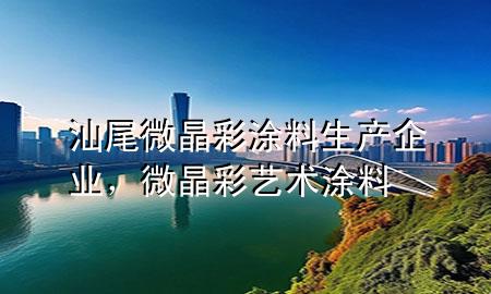 汕尾微晶彩涂料生產企業(yè)，微晶彩藝術涂料