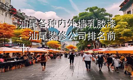 汕尾各種內(nèi)外墻乳膠漆，汕尾裝修公司排名前十