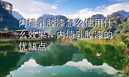 內(nèi)墻乳膠漆怎么使用什么效果，內(nèi)墻乳膠漆的優(yōu)缺點(diǎn)