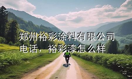 鄭州裕彩涂料有限公司電話，裕彩漆怎么樣