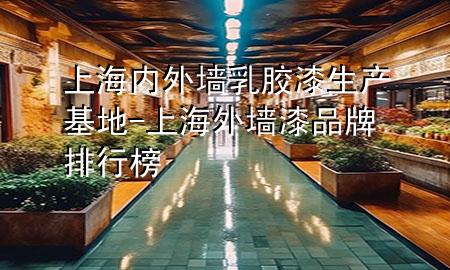 上海內(nèi)外墻乳膠漆生產(chǎn)基地-上海外墻漆品牌排行榜