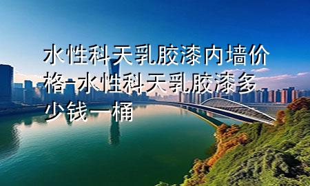 水性科天乳膠漆內(nèi)墻價(jià)格-水性科天乳膠漆多少錢一桶