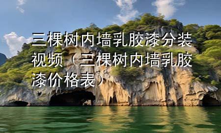 三棵樹(shù)內(nèi)墻乳膠漆分裝視頻（三棵樹(shù)內(nèi)墻乳膠漆價(jià)格表）