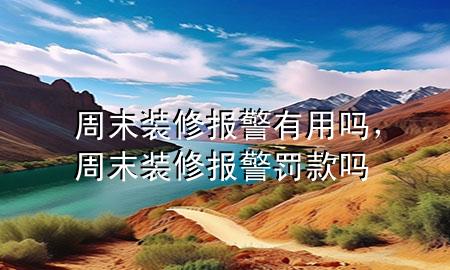 周末裝修報警有用嗎，周末裝修報警罰款嗎