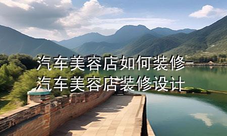 汽車美容店如何裝修-汽車美容店裝修設(shè)計(jì)