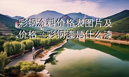 彩鋼涂料價格表圖片及價格（彩鋼漆是什么漆）