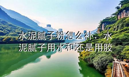 水泥膩?zhàn)臃墼趺囱a(bǔ)，水泥膩?zhàn)佑盟瓦€是用膠