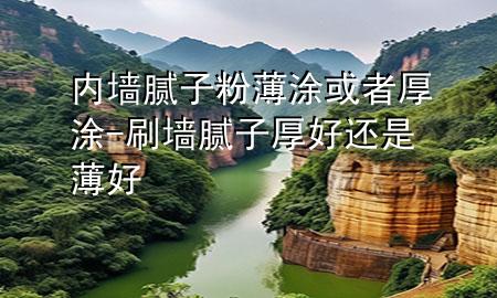 內(nèi)墻膩子粉薄涂或者厚涂-刷墻膩子厚好還是薄好