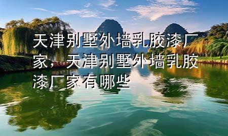 天津別墅外墻乳膠漆廠家，天津別墅外墻乳膠漆廠家有哪些