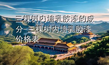 三棵樹內(nèi)墻乳膠漆的成分-三棵樹內(nèi)墻乳膠漆價(jià)格表