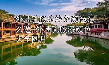 外墻乳膠漆線條顏色怎么選-外墻乳膠漆顏色大全圖片