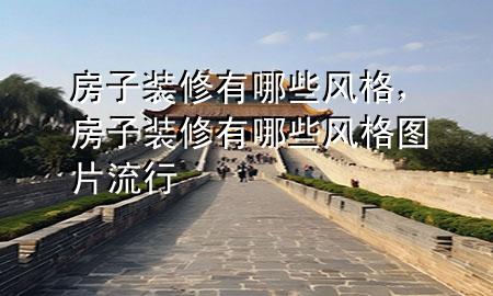 房子裝修有哪些風(fēng)格，房子裝修有哪些風(fēng)格圖片 流行