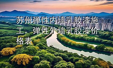 蘇州彈性內(nèi)墻乳膠漆施工，彈性外墻乳膠漆價格表