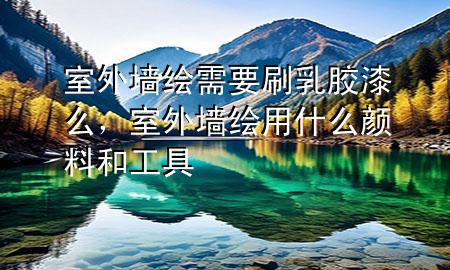 室外墻繪需要刷乳膠漆么，室外墻繪用什么顏料和工具