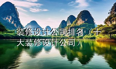 裝修設(shè)計(jì)公司排名（十大裝修設(shè)計(jì)公司）