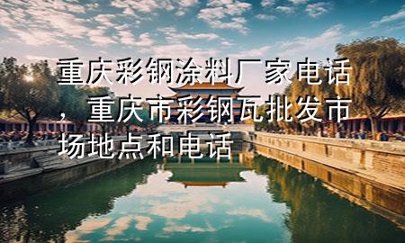 重慶彩鋼涂料廠家電話，重慶市彩鋼瓦批發(fā)市場地點和電話