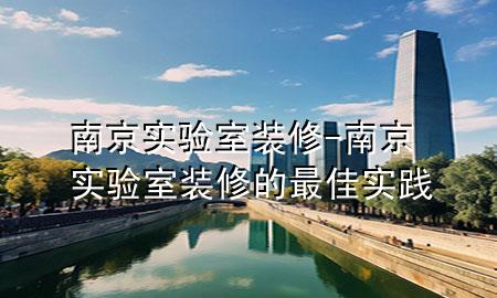 南京實驗室裝修-南京實驗室裝修的最佳實踐