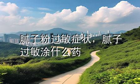 膩?zhàn)臃圻^敏癥狀，膩?zhàn)舆^敏涂什么藥