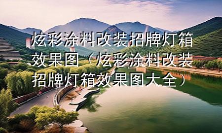 炫彩涂料改裝招牌燈箱效果圖（炫彩涂料改裝招牌燈箱效果圖大全）