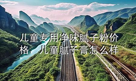 兒童專用凈味膩子粉價格，兒童膩子膏怎么樣